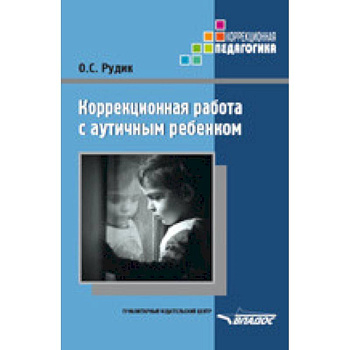 Коррекционная работа с аутичным ребенком. Книга для педагогов