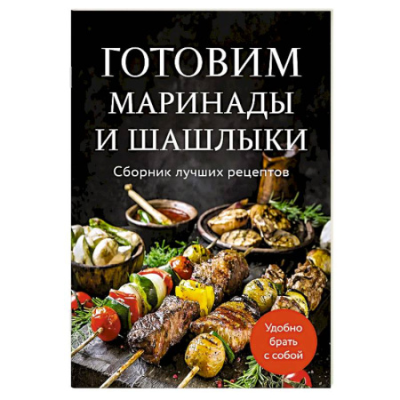 Шашлыки. Барбекю. Гриль. Блюда для пикника, книга Готовим маринады и шашлыки. Сборник лучших рецептов. купить по скидке