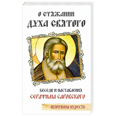 Богословие. Апологетика, книга О стяжании Духа Cвятого. Беседы и наставления Серафима Саровского купить по скидке