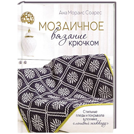 Вязание, книга Мозаичное вязание крючком.Стильные пледы и покрывала в технике 'ленивый жаккард' купить по скидке