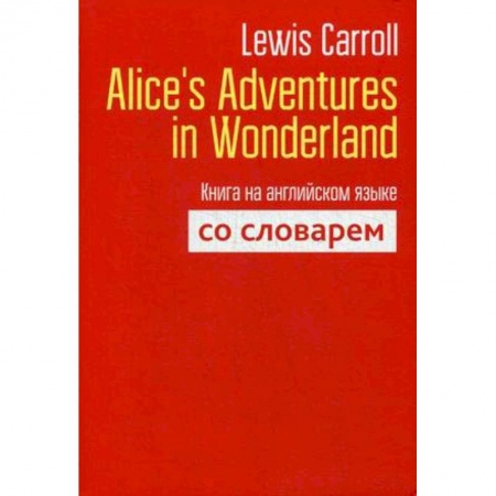 Билингвы и книги на иностранных языках, книга Lewis Carroll: Alice's Adventures in Wonderland. Книга на английском языке со словарем купить по скидке